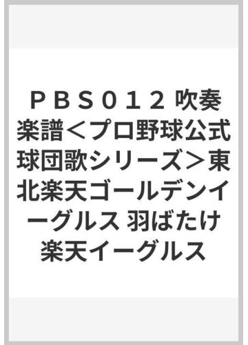 ｐｂｓ０１２ 吹奏楽譜 プロ野球公式球団歌シリーズ 東北楽天ゴールデンイーグルス 羽ばたけ楽天イーグルスの通販 紙の本 Honto本の通販ストア