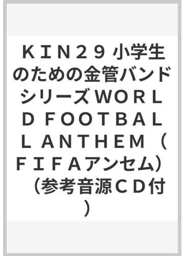 ｋｉｎ２９ 小学生のための金管バンドシリーズ ｗｏｒｌｄ ｆｏｏｔｂａｌｌ ａｎｔｈｅｍ ｆｉｆａアンセム 参考音源ｃｄ付 の通販 紙の本 Honto本の通販ストア