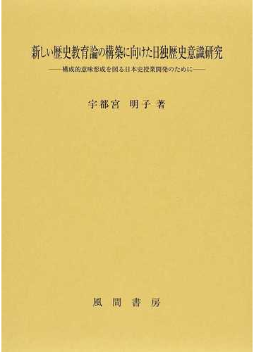 新しい歴史教育論の構築に向けた日独歴史意識研究 構成的意味形成を図る日本史授業開発のためにの通販 宇都宮 明子 紙の本 Honto本の通販ストア