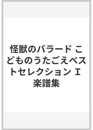 怪獣のバラード こどものうたごえベストセレクション ｉ 楽譜集の通販 紙の本 Honto本の通販ストア