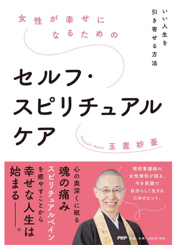 女性が幸せになるためのセルフ スピリチュアルケア いい人生を引き寄せる方法の通販 玉置妙憂 紙の本 Honto本の通販ストア