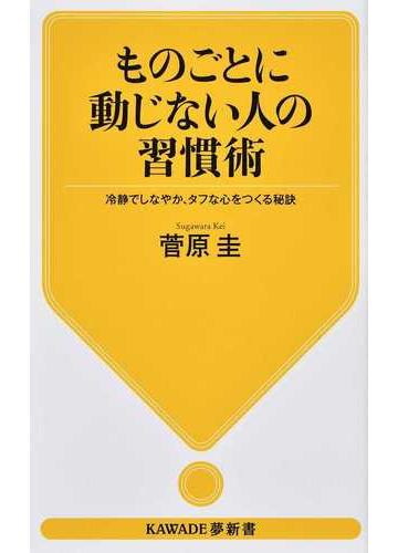 ものごとに動じない人の習慣術 冷静でしなやか タフな心をつくる秘訣の通販 菅原圭 紙の本 Honto本の通販ストア