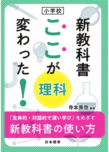 小学校新教科書ここが変わった 理科 主体的 対話的で深い学び をめざす新教科書の使い方の通販 寺本 貴啓 紙の本 Honto本の通販ストア