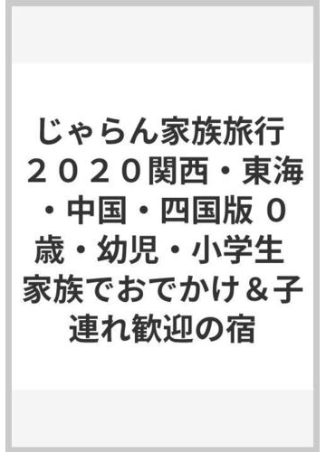 じゃらん家族旅行 ２０２０関西 東海 中国 四国版 ０歳 幼児 小学生 家族でおでかけ 子連れ歓迎の宿の通販 紙の本 Honto本の通販ストア