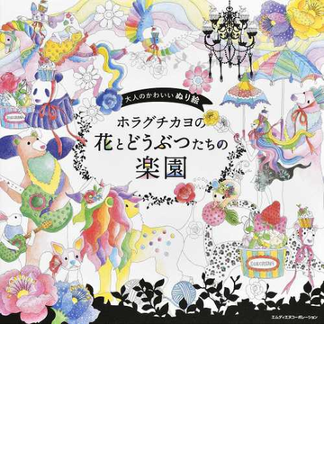 ホラグチカヨの花とどうぶつたちの楽園 大人のかわいいぬり絵の通販 ホラグチ カヨ 紙の本 Honto本の通販ストア