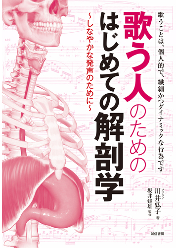 歌う人のためのはじめての解剖学 しなやかな発声のために 歌うことは 個人的で 繊細かつダイナミックな行為ですの通販 川井 弘子 坂井 建雄 紙の本 Honto本の通販ストア