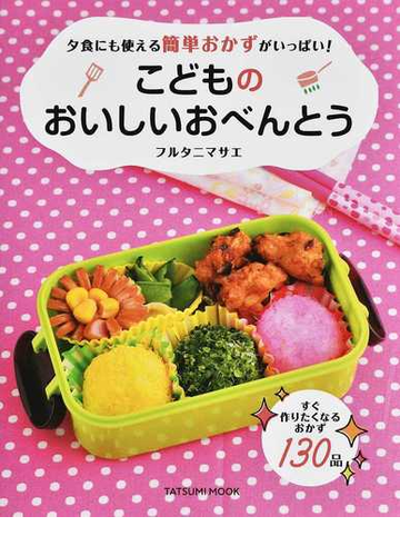 こどものおいしいおべんとう 夕食にも使える簡単おかずがいっぱい の通販 フルタニマサエ タツミムック 紙の本 Honto本の通販ストア