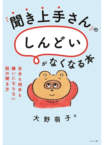 聞き上手さん の しんどい がなくなる本 自分も相手も嫌いにならない話の聞き方の通販 大野萌子 紙の本 Honto本の通販ストア