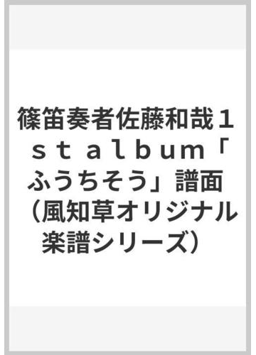 篠笛奏者佐藤和哉１ｓｔ ａｌｂｕｍ ふうちそう 譜面の通販 佐藤 和哉 奥田 梨恵子 紙の本 Honto本の通販ストア