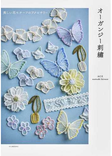 オーガンジー刺繡 美しい花モチーフのアクセサリーの通販 ｎａｔｓｕｋｉ ｈｉｒｏｓｅ 紙の本 Honto本の通販ストア