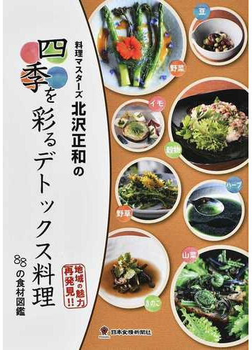 料理マスターズ北沢正和の四季を彩るデトックス料理 ８８の食材図鑑 地域の魅力再発見 の通販 北沢 正和 紙の本 Honto本の通販ストア