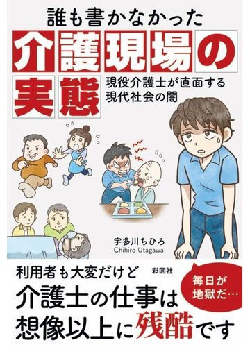 誰も書かなかった介護現場の実態 現役介護士が直面する現代社会の闇の通販 宇多川 ちひろ 紙の本 Honto本の通販ストア