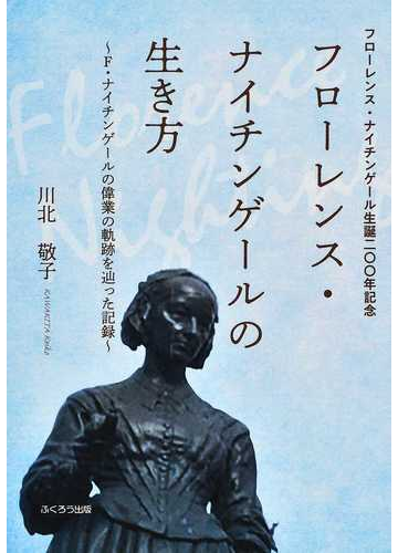 フローレンス ナイチンゲールの生き方 ｆ ナイチンゲールの偉業の軌跡を辿った記録 フローレンス ナイチンゲール生誕２００年記念の通販 川北 敬子 紙の本 Honto本の通販ストア