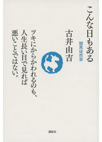 こんな日もある 競馬徒然草 ツキにからかわれるのも 人生長い目で見れば悪いことではない の通販 古井由吉 紙の本 Honto本の通販ストア
