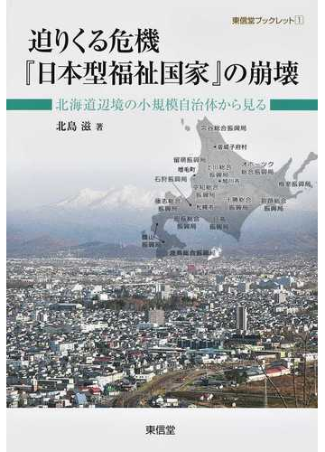 迫りくる危機 日本型福祉国家 の崩壊 北海道辺境の小規模自治体から見るの通販 北島 滋 紙の本 Honto本の通販ストア