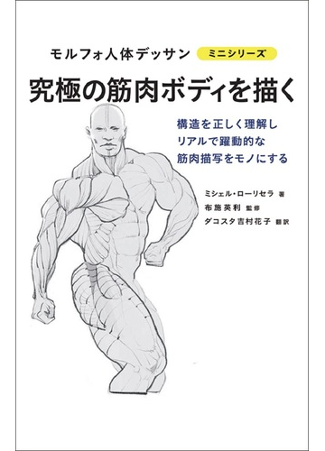 究極の筋肉ボディを描く 構造を正しく理解しリアルで躍動的な筋肉描写をモノにするの通販 ミシェル ローリセラ 布施 英利 紙の本 Honto本の通販ストア