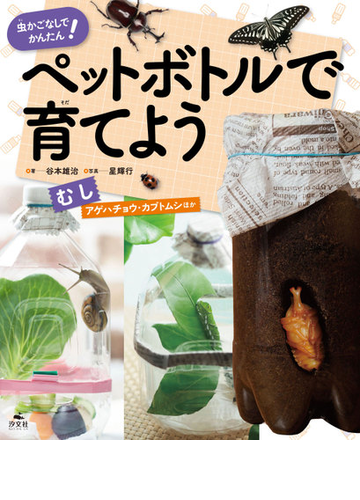 ペットボトルで育てよう むし 虫かごなしでかんたん アゲハチョウ カブトムシほかの通販 谷本 雄治 星 輝行 紙の本 Honto本の通販ストア