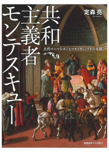 共和主義者モンテスキュー 古代ローマをめぐるマキァヴェッリとの交錯の通販 定森 亮 紙の本 Honto本の通販ストア