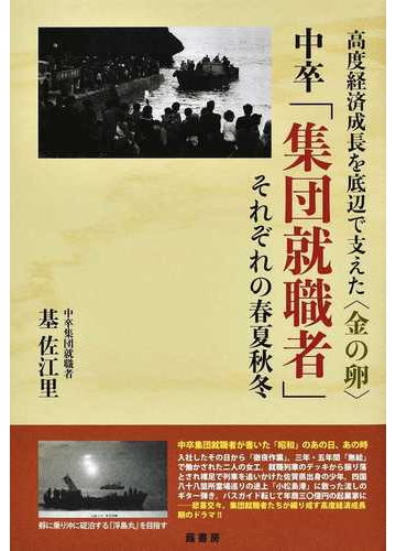 中卒 集団就職者 それぞれの春夏秋冬 高度経済成長を底辺で支えた 金の卵 の通販 基 佐江里 紙の本 Honto本の通販ストア