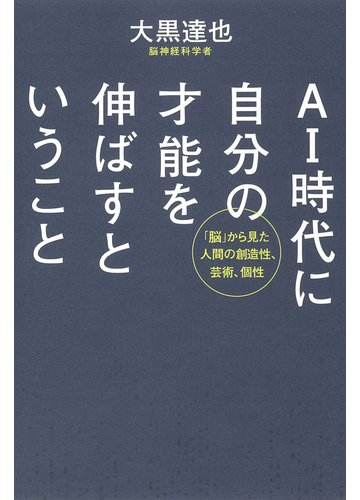 ａｉ時代に自分の才能を伸ばすということ 脳 から見た人間の創造性 芸術 個性の通販 大黒 達也 紙の本 Honto本の通販ストア