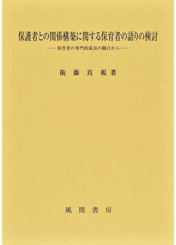 保護者との関係構築に関する保育者の語りの検討 保育者の専門的成長の観点からの通販 衛藤 真規 紙の本 Honto本の通販ストア