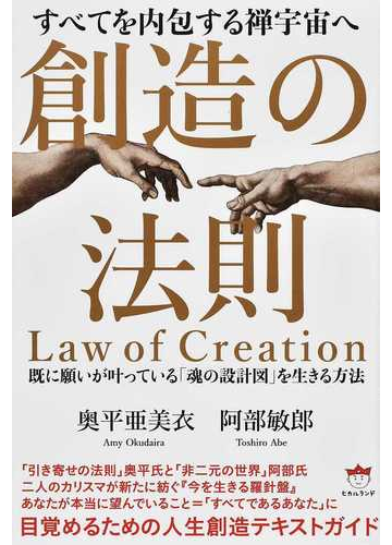 創造の法則 すべてを内包する禅宇宙へ 既に願いが叶っている 魂の設計図 を生きる方法の通販 奥平 亜美衣 阿部 敏郎 紙の本 Honto本の 通販ストア