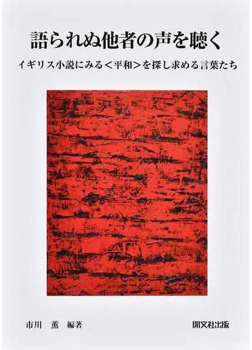 語られぬ他者の声を聴く イギリス小説にみる 平和 を探し求める言葉たちの通販 市川 薫 小説 Honto本の通販ストア