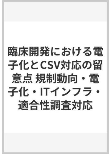 臨床開発における電子化とcsv対応の留意点 規制動向 電子化 Itインフラ 適合性調査対応の通販 福士 勝彦 若林 由美 紙の本 Honto本の通販ストア