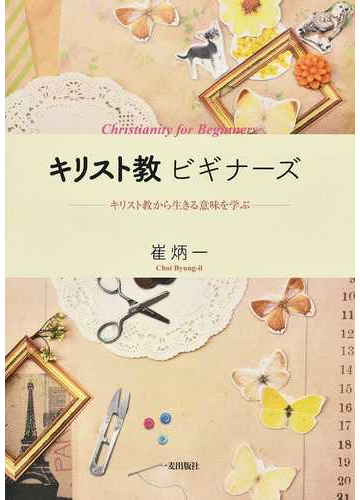 キリスト教ビギナーズ キリスト教から生きる意味を学ぶの通販 崔 炳一 紙の本 Honto本の通販ストア