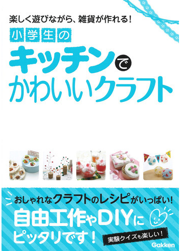 小学生のキッチンでかわいいクラフト 楽しく遊びながら 雑貨が作れる の通販 学研プラス 紙の本 Honto本の通販ストア