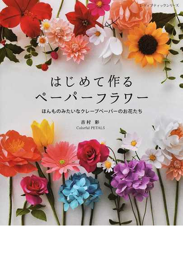 はじめて作るペーパーフラワー ほんものみたいなクレープペーパーのお花たちの通販 吉村 彩 レディブティックシリーズ 紙の本 Honto本の通販ストア