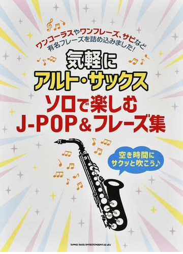 気軽にアルト サックス ソロで楽しむj pop フレーズ集 空き時間にサクッと吹こう ワンコーラスやワンフレーズ サビなど有名フレーズを詰め込みました の通販 紙の本 Honto本の通販ストア