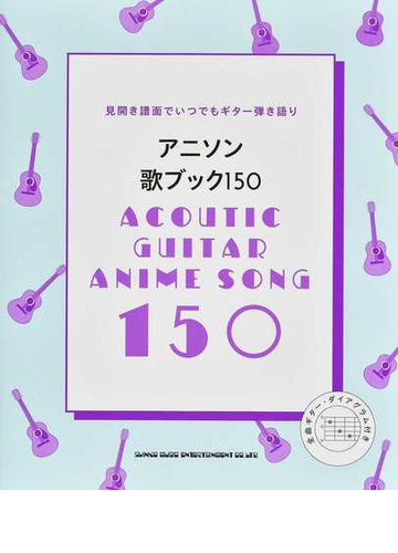 アニソン歌ブック１５０ 見開き譜面でいつでもギター弾き語り 全曲ギター ダイアグラム付きの通販 紙の本 Honto本の通販ストア