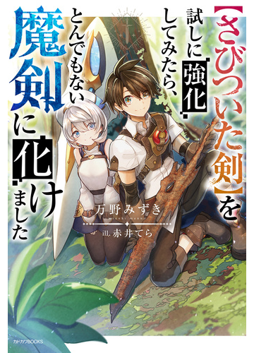 さびついた剣 を試しに強化してみたら とんでもない魔剣に化けましたの通販 万野 みずき 赤井てら カドカワbooks 紙の本 Honto本の 通販ストア