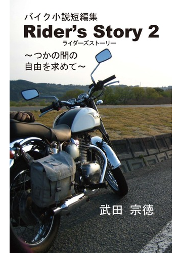 Rider S Story 2 バイク小説短編集 つかの間のの通販 武田 宗徳 紙の本 Honto本の通販ストア
