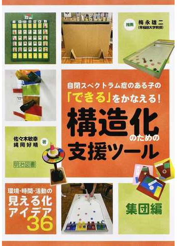 自閉スペクトラム症のある子の できる をかなえる 構造化のための支援ツール 環境 時間 活動の見える化アイデア３６ 集団編の通販 佐々木 敏幸 縄岡 好晴 紙の本 Honto本の通販ストア