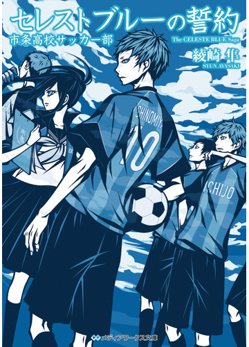 セレストブルーの誓約 市条高校サッカー部の通販 綾崎 隼 ワカマツ カオリ メディアワークス文庫 紙の本 Honto本の通販ストア