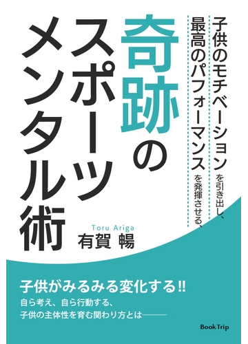 オンデマンドブック 子供のモチベーションを引き出し 最高のパフォーマンスを発揮させる 奇跡のスポーツメンタル術 子供がみるみる変化する 自ら考え 自ら行動する 子供の主体性を育む関わり方とは ブックトリップ の通販 有賀 暢 著者 紙の本 Honto本の