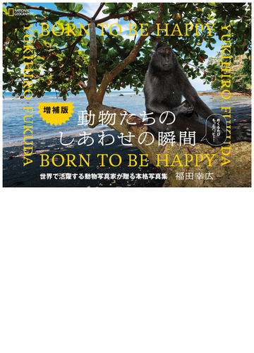 動物たちのしあわせの瞬間 ｂｏｒｎ ｔｏ ｂｅ ｈａｐｐｙ 増補版の通販 福田 幸広 ナショナル ジオグラフィック 紙の本 Honto本の通販ストア