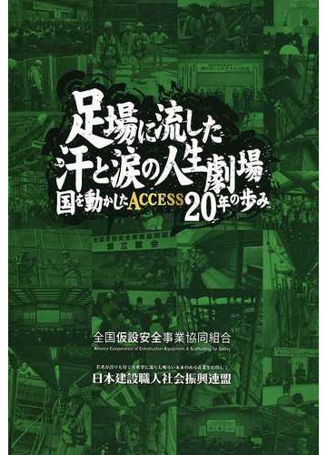 足場に流した汗と涙の人生劇場 国を動かしたａｃｃｅｓｓ２０年の歩みの通販 全国仮設安全事業協同組合創立２０周年記念誌編纂委員会 紙の本 Honto本の通販ストア