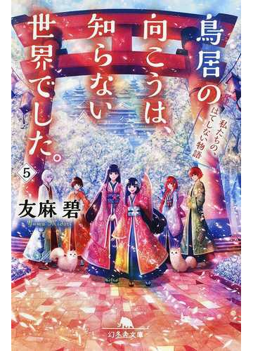 鳥居の向こうは 知らない世界でした ５ 私たちの はてしない物語の通販 友麻 碧 幻冬舎文庫 紙の本 Honto本の通販ストア