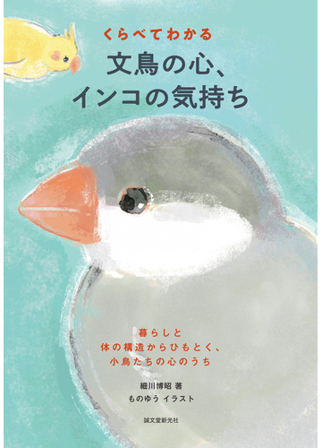 くらべてわかる文鳥の心 インコの気持ち 暮らしと体の構造からひもとく 小鳥たちの心のうちの通販 細川 博昭 ものゆう 紙の本 Honto本の 通販ストア