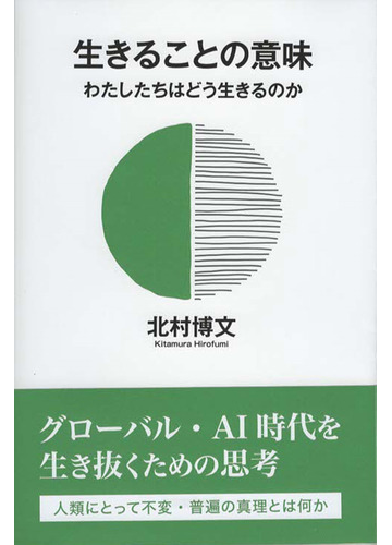 生きることの意味 わたしたちはどう生きるのかの通販 北村 博文 紙の本 Honto本の通販ストア