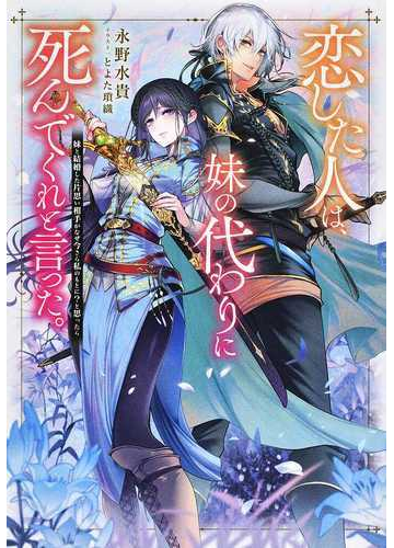 恋した人は 妹の代わりに死んでくれと言った 妹と結婚した片思い相手がなぜ今さら私のもとに と思ったらの通販 永野水貴 紙の本 Honto本の通販ストア