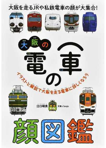 大阪の電車の顔図鑑 大阪を走るｊｒや私鉄電車の顔が大集合 イラストと解説で大阪を走る電車に詳しくなろうの通販 江口 明男 紙の本 Honto本の通販ストア
