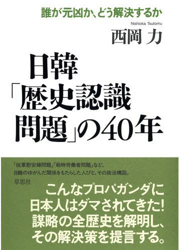 日韓 歴史認識問題 の４０年 誰が元凶か どう解決するかの通販 西岡 力 紙の本 Honto本の通販ストア