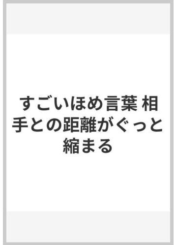 すごいほめ言葉 相手との距離がぐっと縮まるの通販 齋藤 孝 紙の本 Honto本の通販ストア