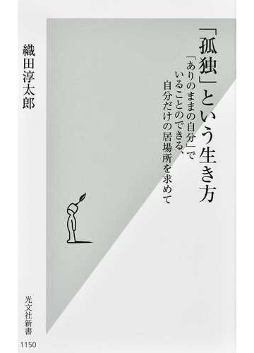 孤独 という生き方 ありのままの自分 でいることのできる 自分だけの居場所を求めての通販 織田淳太郎 光文社新書 紙の本 Honto本の通販ストア