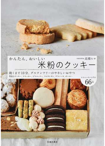 かんたん おいしい米粉のクッキー 焼くまで１０分 グルテンフリーのやさしいおやつ 型抜きクッキー クラッカー ビスコッティ フロランタン グラノーラ ボーロ テクニックいらずの６６品の通販 高橋 ヒロ 紙の本 Honto本の通販ストア