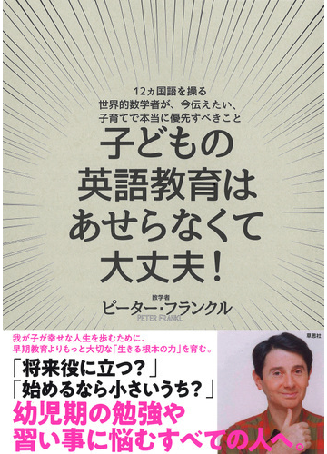 子どもの英語教育はあせらなくて大丈夫 １２カ国語を操る世界的数学者が 今伝えたい 子育てで本当に優先すべきことの通販 ピーター フランクル 紙の本 Honto本の通販ストア